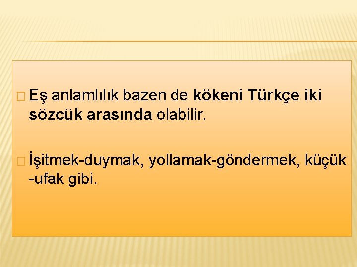 � Eş anlamlılık bazen de kökeni Türkçe iki sözcük arasında olabilir. � İşitmek-duymak, yollamak-göndermek,