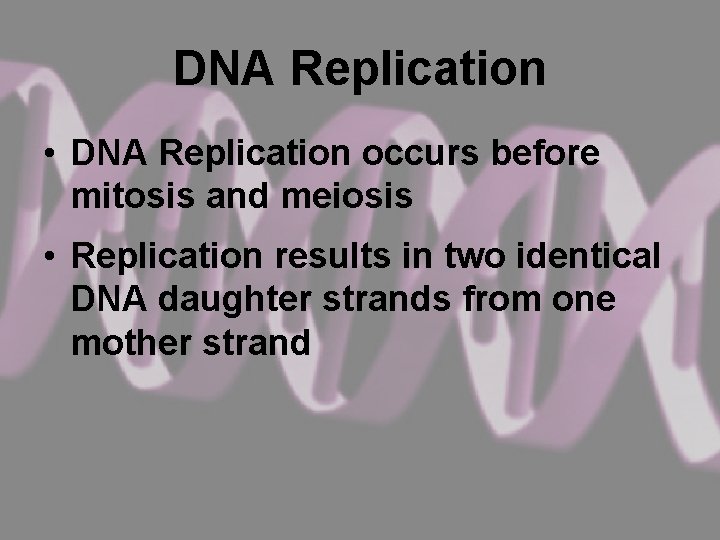 DNA Replication • DNA Replication occurs before mitosis and meiosis • Replication results in