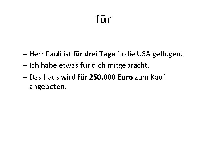 für – Herr Pauli ist für drei Tage in die USA geflogen. – Ich