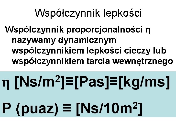 Współczynnik lepkości Współczynnik proporcjonalności η nazywamy dynamicznym współczynnikiem lepkości cieczy lub współczynnikiem tarcia wewnętrznego