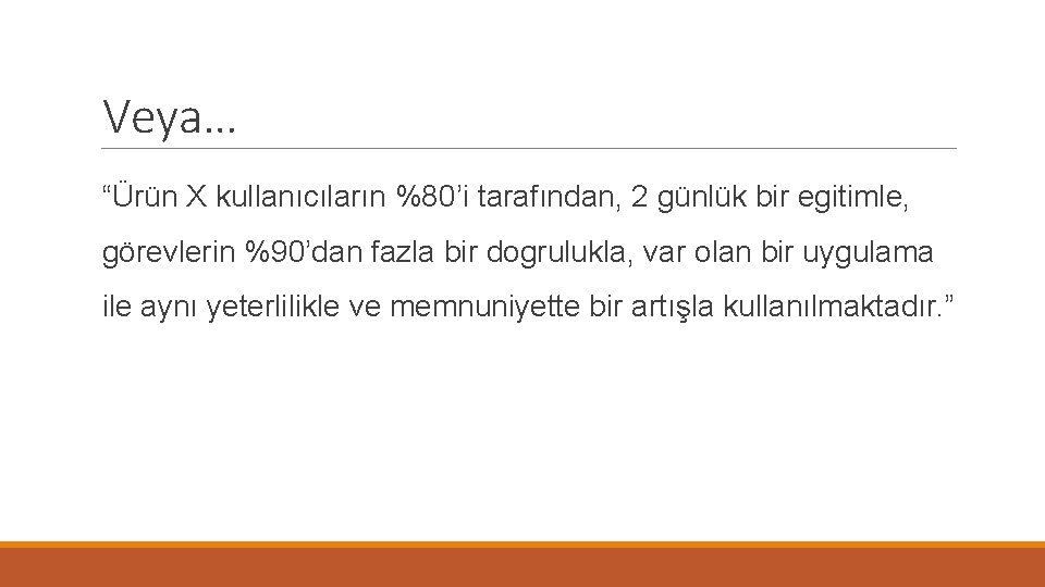 Veya… “Ürün X kullanıcıların %80’i tarafından, 2 günlük bir egitimle, görevlerin %90’dan fazla bir