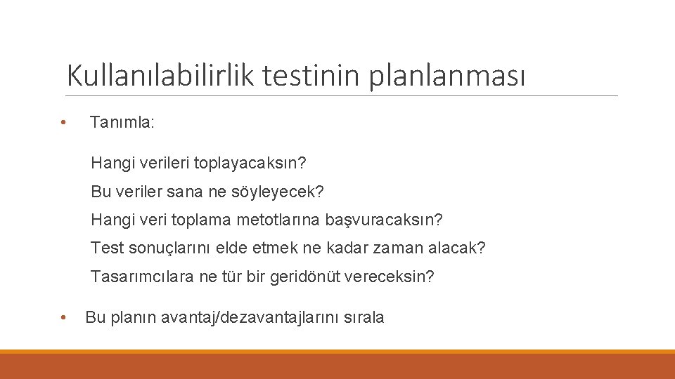 Kullanılabilirlik testinin planlanması • Tanımla: Hangi verileri toplayacaksın? Bu veriler sana ne söyleyecek? Hangi