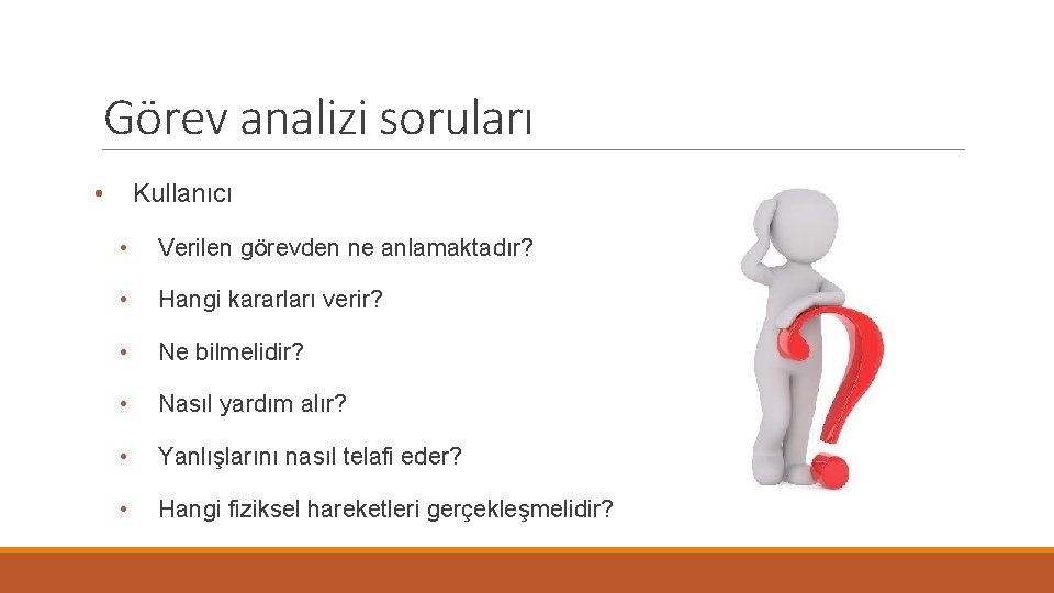 Görev analizi soruları • Kullanıcı • Verilen görevden ne anlamaktadır? • Hangi kararları verir?