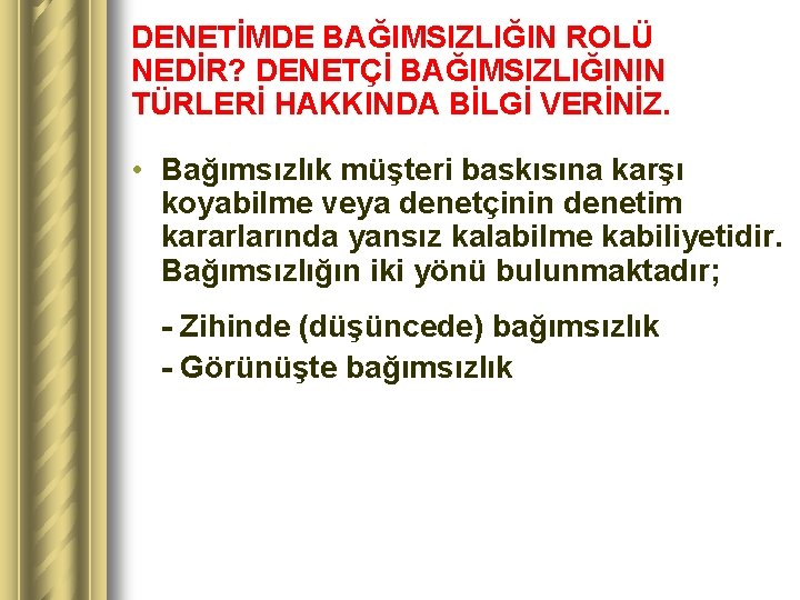 DENETİMDE BAĞIMSIZLIĞIN ROLÜ NEDİR? DENETÇİ BAĞIMSIZLIĞININ TÜRLERİ HAKKINDA BİLGİ VERİNİZ. • Bağımsızlık müşteri baskısına