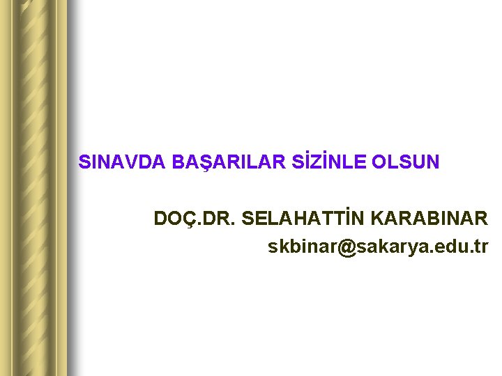 SINAVDA BAŞARILAR SİZİNLE OLSUN DOÇ. DR. SELAHATTİN KARABINAR skbinar@sakarya. edu. tr 