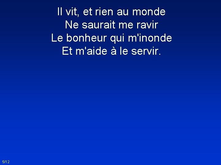 Il vit, et rien au monde Ne saurait me ravir Le bonheur qui m'inonde