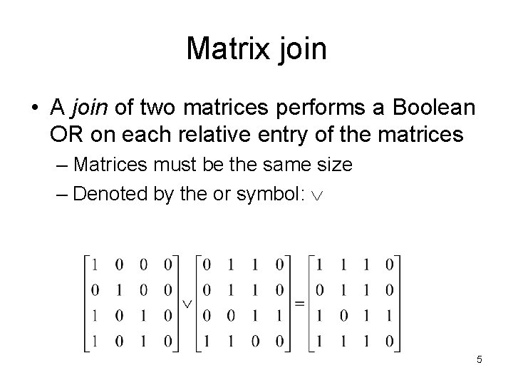 Matrix join • A join of two matrices performs a Boolean OR on each