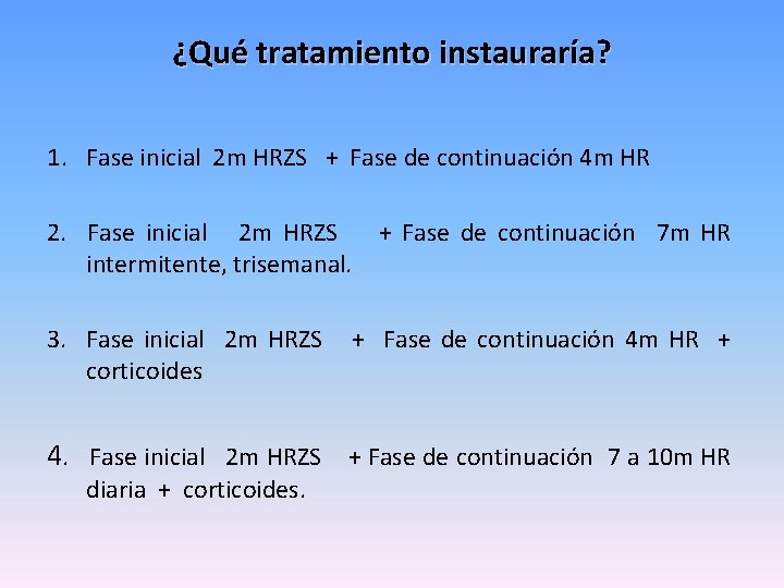 ¿Qué tratamiento instauraría? 1. Fase inicial 2 m HRZS + Fase de continuación 4