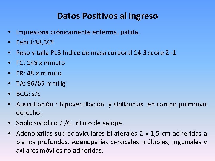 Datos Positivos al ingreso Impresiona crónicamente enferma, pálida. Febril: 38, 5 Cº Peso y