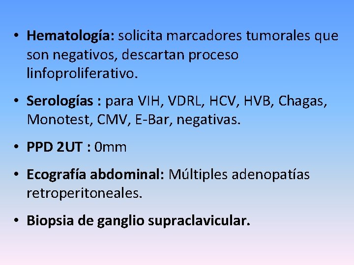  • Hematología: solicita marcadores tumorales que son negativos, descartan proceso linfoproliferativo. • Serologías