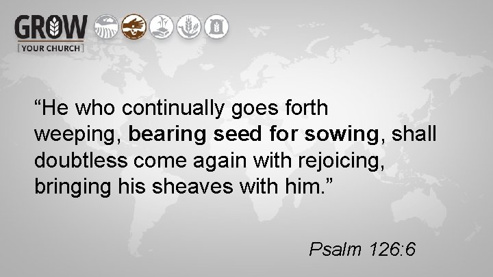 “He who continually goes forth weeping, bearing seed for sowing, shall doubtless come again