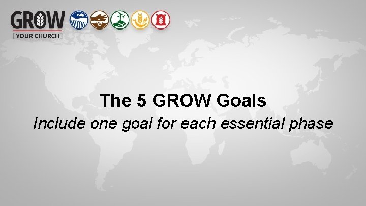 The 5 GROW Goals Include one goal for each essential phase 