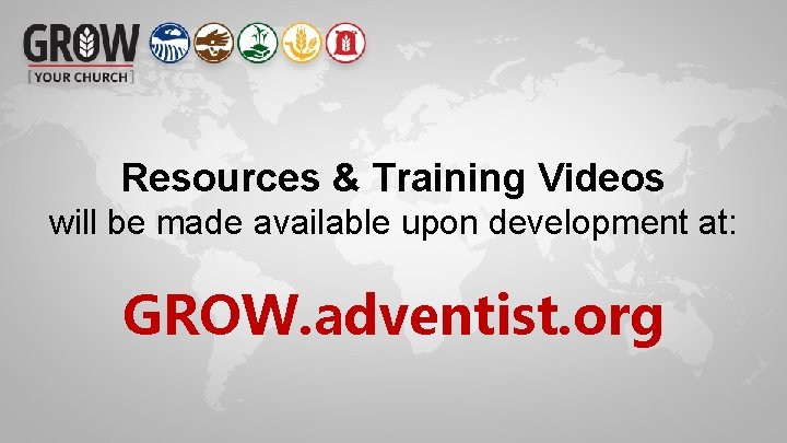 Resources & Training Videos will be made available upon development at: GROW. adventist. org