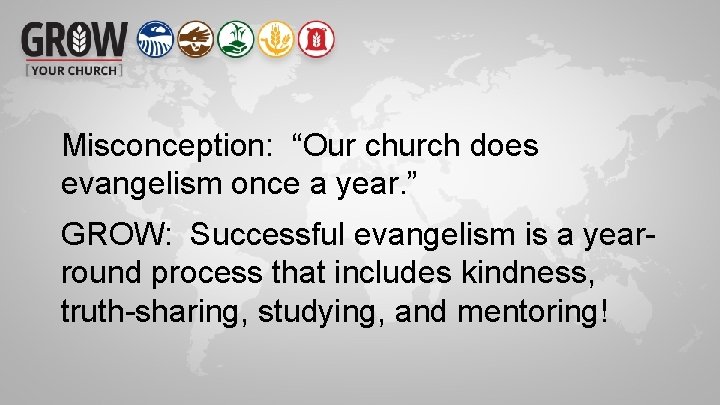 Misconception: “Our church does evangelism once a year. ” GROW: Successful evangelism is a
