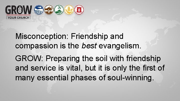 Misconception: Friendship and compassion is the best evangelism. GROW: Preparing the soil with friendship