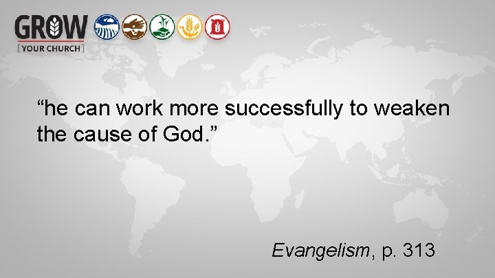 “he can work more successfully to weaken the cause of God. ” Evangelism, p.