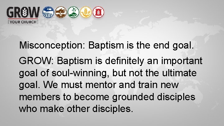 Misconception: Baptism is the end goal. GROW: Baptism is definitely an important goal of