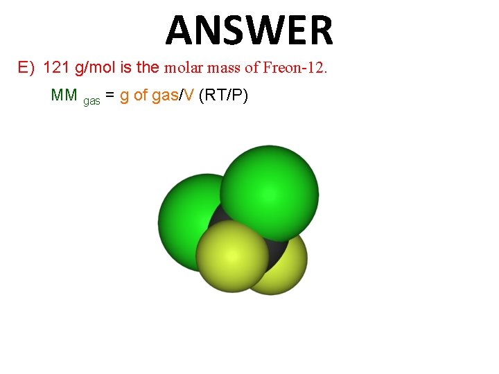 ANSWER E) 121 g/mol is the molar mass of Freon-12. MM gas = g