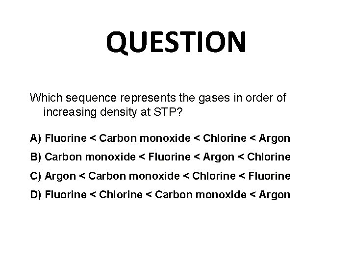 QUESTION Which sequence represents the gases in order of increasing density at STP? A)