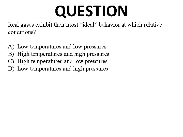 QUESTION Real gases exhibit their most “ideal” behavior at which relative conditions? A) B)