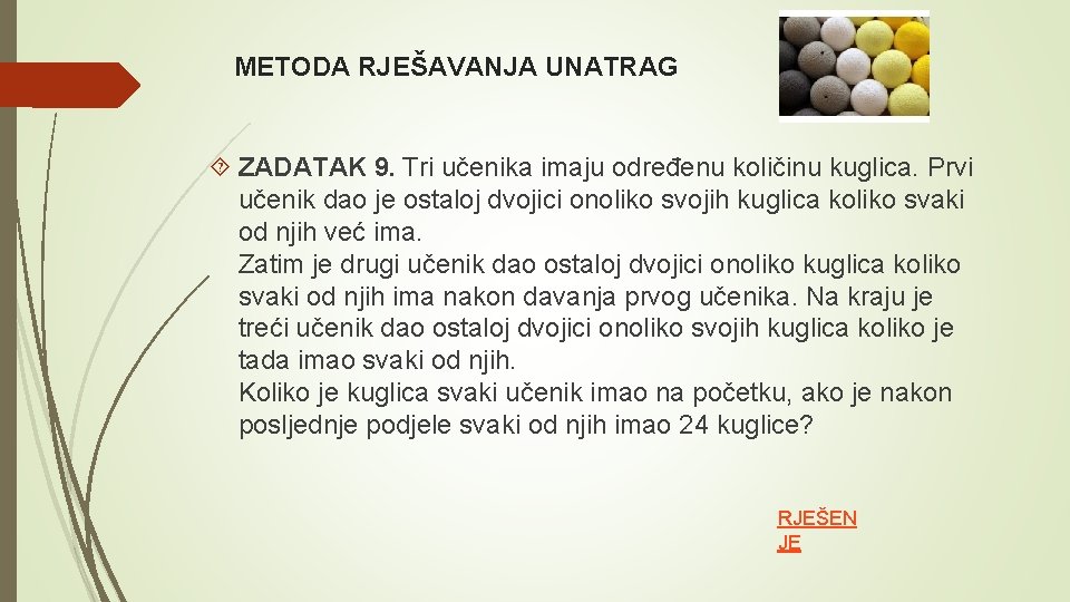 METODA RJEŠAVANJA UNATRAG ZADATAK 9. Tri učenika imaju određenu količinu kuglica. Prvi učenik dao