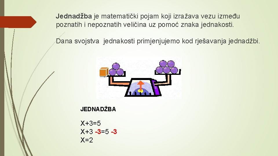 Jednadžba je matematički pojam koji izražava vezu između poznatih i nepoznatih veličina uz pomoć