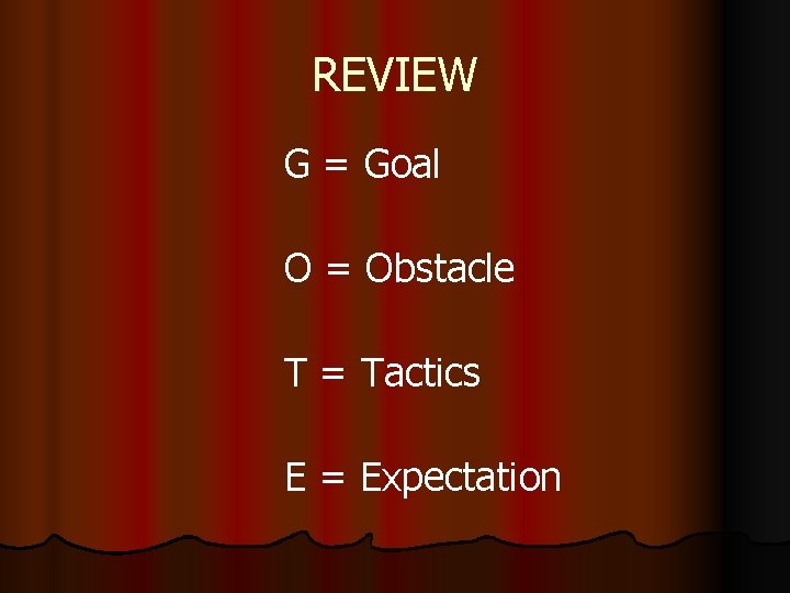 REVIEW G = Goal O = Obstacle T = Tactics E = Expectation REVIEW G = Goal O = Obstacle T = Tactics E = Expectation