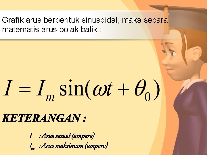 Grafik arus berbentuk sinusoidal, maka secara matematis arus bolak balik : I : Arus