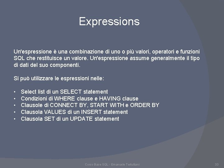 Expressions Un'espressione è una combinazione di uno o più valori, operatori e funzioni SQL