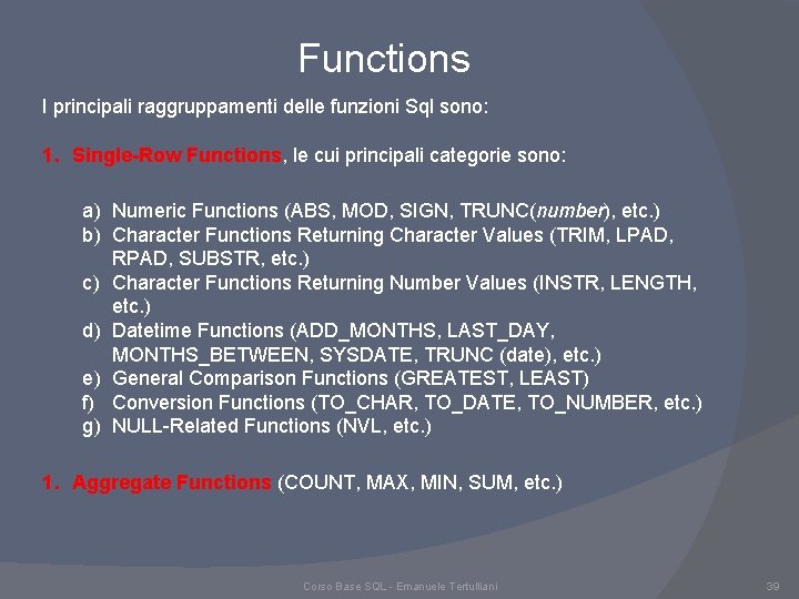 Functions I principali raggruppamenti delle funzioni Sql sono: 1. Single-Row Functions, le cui principali Functions I principali raggruppamenti delle funzioni Sql sono: 1. Single-Row Functions, le cui principali