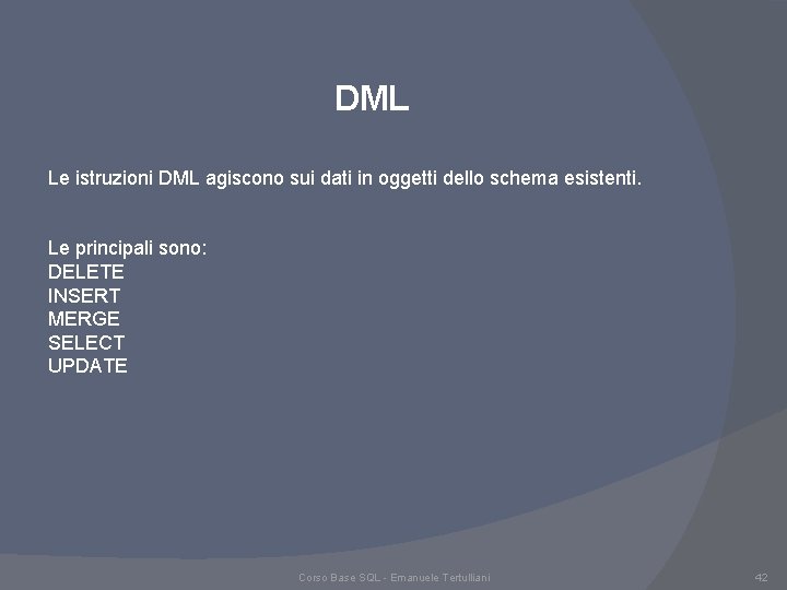 DML Le istruzioni DML agiscono sui dati in oggetti dello schema esistenti. Le principali