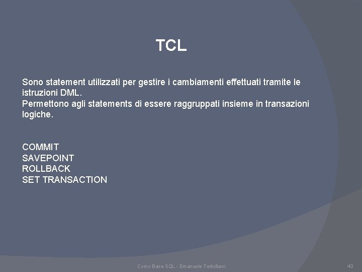 TCL Sono statement utilizzati per gestire i cambiamenti effettuati tramite le istruzioni DML. Permettono TCL Sono statement utilizzati per gestire i cambiamenti effettuati tramite le istruzioni DML. Permettono
