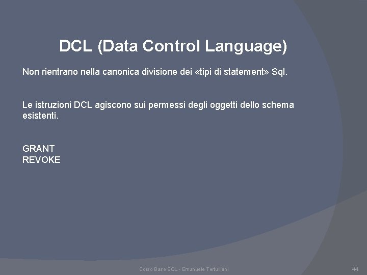DCL (Data Control Language) Non rientrano nella canonica divisione dei «tipi di statement» Sql.