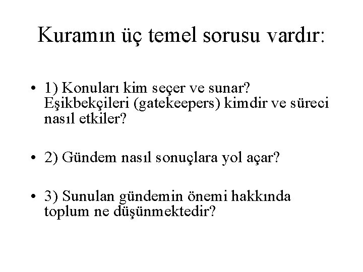 Kuramın üç temel sorusu vardır: • 1) Konuları kim seçer ve sunar? Eşikbekçileri (gatekeepers)