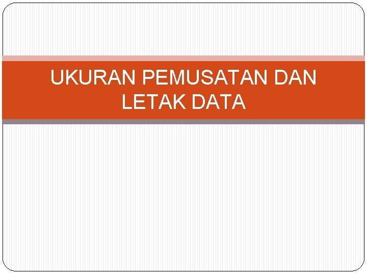 UKURAN PEMUSATAN DAN LETAK DATA 