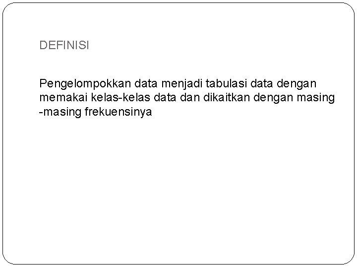 DEFINISI Pengelompokkan data menjadi tabulasi data dengan memakai kelas-kelas data dan dikaitkan dengan masing