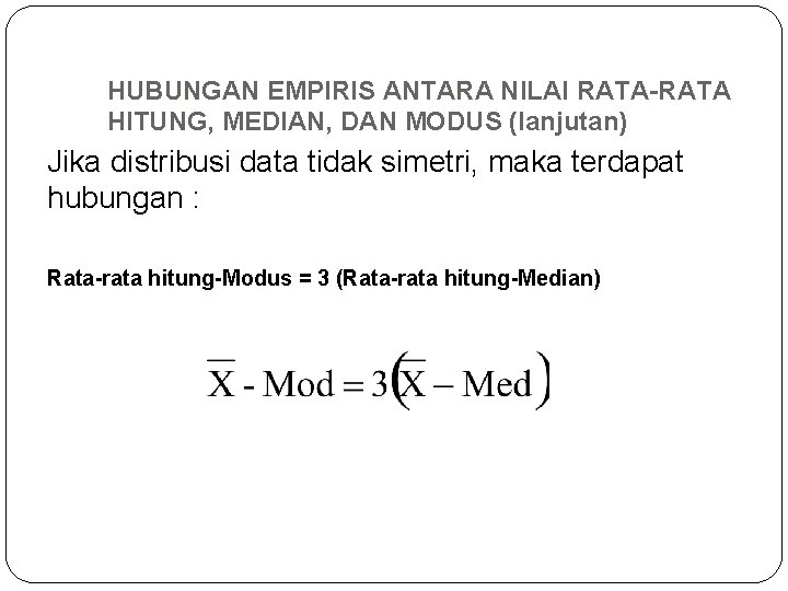 HUBUNGAN EMPIRIS ANTARA NILAI RATA-RATA HITUNG, MEDIAN, DAN MODUS (lanjutan) Jika distribusi data tidak