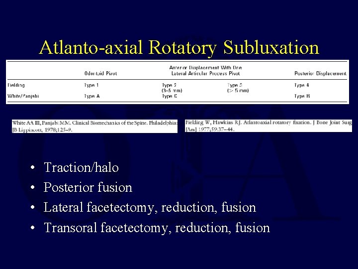 Atlanto-axial Rotatory Subluxation • • Traction/halo Posterior fusion Lateral facetectomy, reduction, fusion Transoral facetectomy,