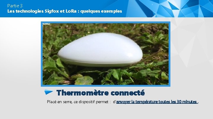 Partie 3 Les technologies Sigfox et Lo. Ra : quelques exemples Thermomètre connecté Placé