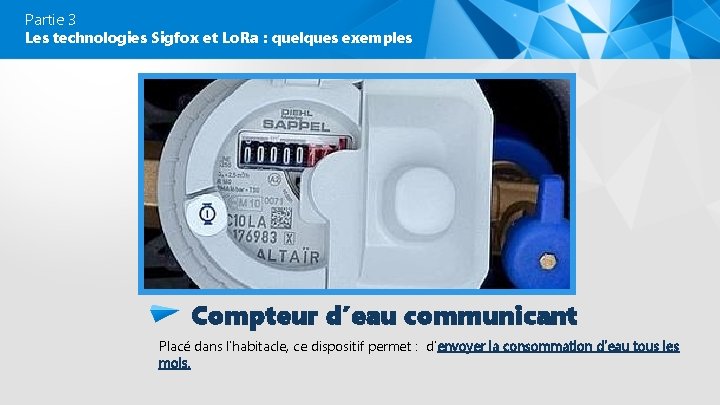 Partie 3 Les technologies Sigfox et Lo. Ra : quelques exemples Compteur d’eau communicant