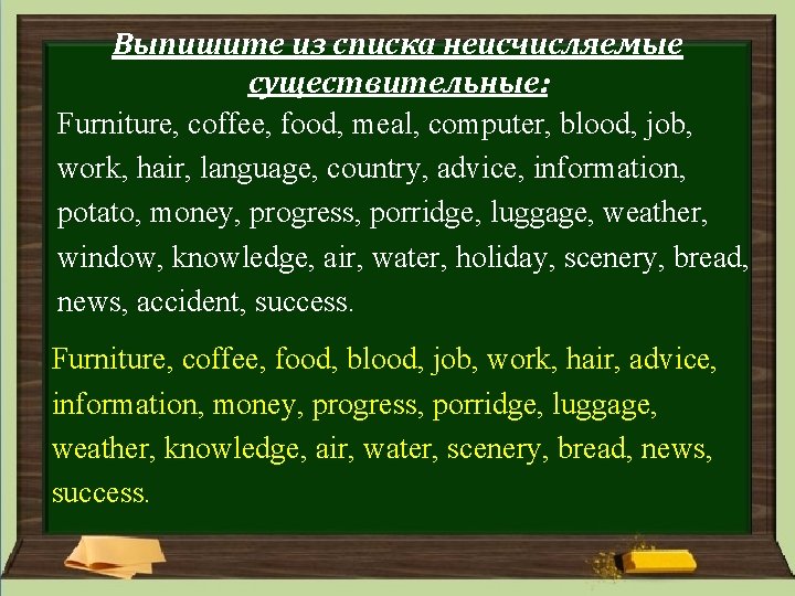 Выпишите из списка неисчисляемые существительные: Furniture, coffee, food, meal, computer, blood, job, work, hair, Выпишите из списка неисчисляемые существительные: Furniture, coffee, food, meal, computer, blood, job, work, hair,
