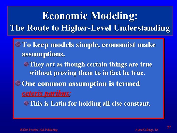 Economic Modeling: The Route to Higher-Level Understanding To keep models simple, economist make assumptions.