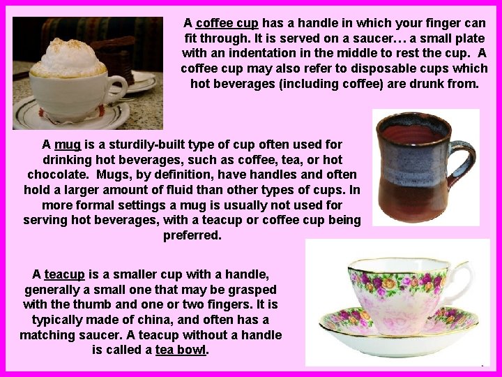 A coffee cup has a handle in which your finger can fit through. It