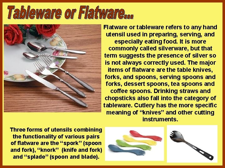 Flatware or tableware refers to any hand utensil used in preparing, serving, and especially