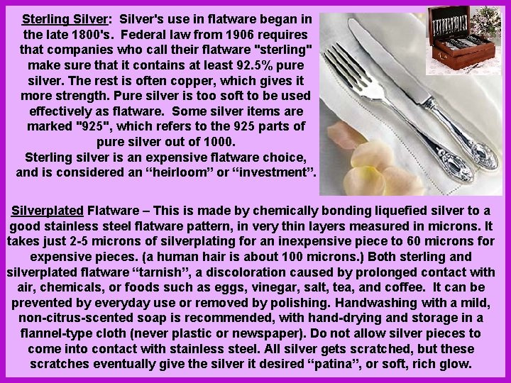 Sterling Silver: Silver's use in flatware began in the late 1800's. Federal law