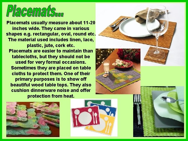 Placemats usually measure about 11 -20 inches wide. They came in various shapes e.