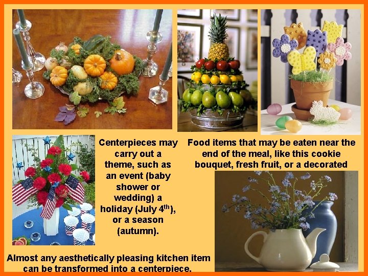 Centerpieces may Food items that may be eaten near the carry out a end