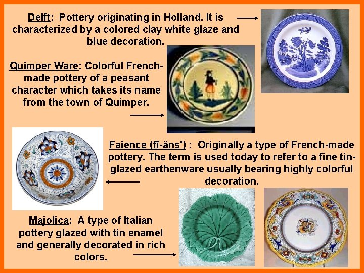 Delft: Pottery originating in Holland. It is characterized by a colored clay white glaze