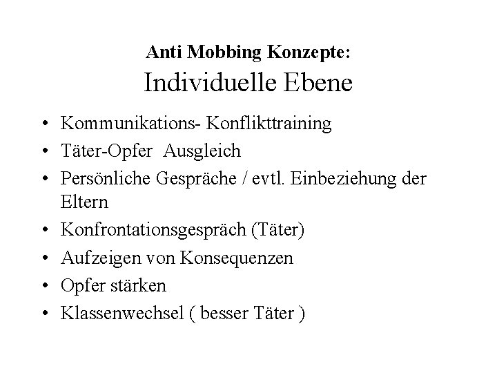 Anti Mobbing Konzepte: Individuelle Ebene • Kommunikations- Konflikttraining • Täter-Opfer Ausgleich • Persönliche Gespräche