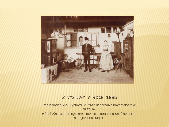 Z VÝSTAVY V ROCE 1895 Před národopisnou výstavou v Praze uspořádalo novobydžovské muzeum místní